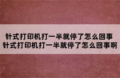 针式打印机打一半就停了怎么回事 针式打印机打一半就停了怎么回事啊